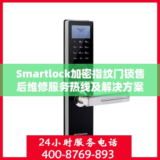 Smartlock加密指纹门锁售后维修服务热线及解决方案