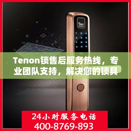 Tenon锁售后服务热线，专业团队支持，解决您的锁具问题