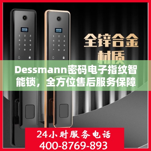Dessmann密码电子指纹智能锁，全方位售后服务保障，让您无忧使用