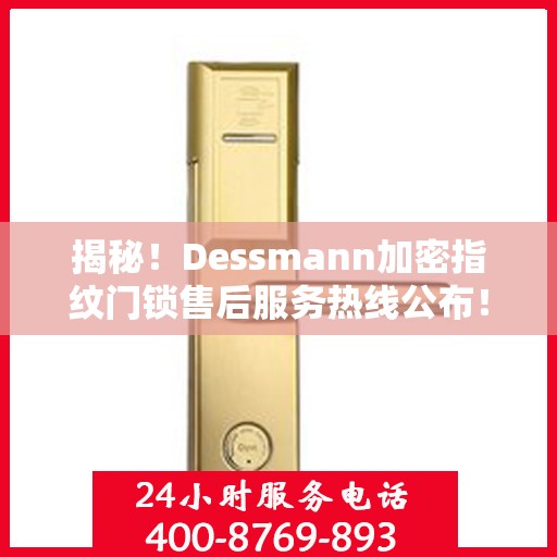 揭秘！Dessmann加密指纹门锁售后服务热线公布！