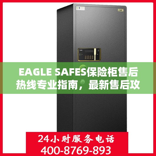 EAGLE SAFES保险柜售后热线专业指南，最新售后攻略与热线使用指南