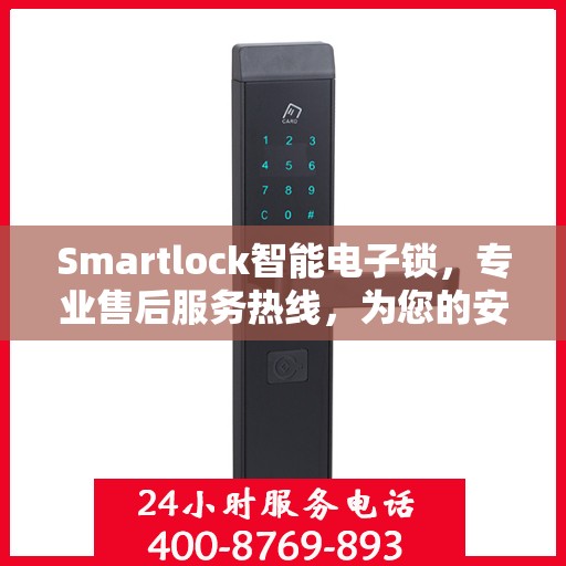 Smartlock智能电子锁，专业售后服务热线，为您的安全保驾护航