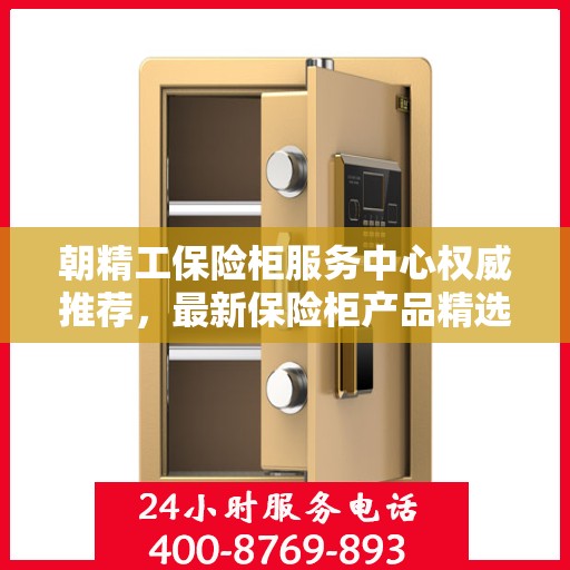 朝精工保险柜服务中心权威推荐，最新保险柜产品精选指南