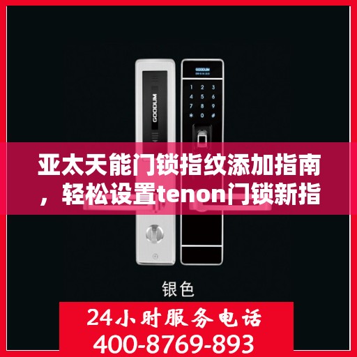 亚太天能门锁指纹添加指南，轻松设置tenon门锁新指纹
