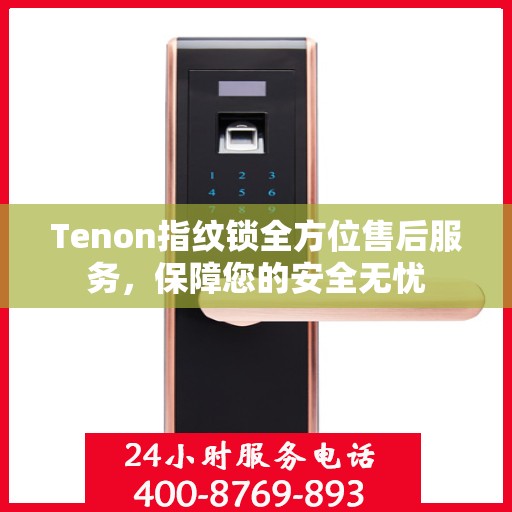 Tenon指纹锁全方位售后服务，保障您的安全无忧