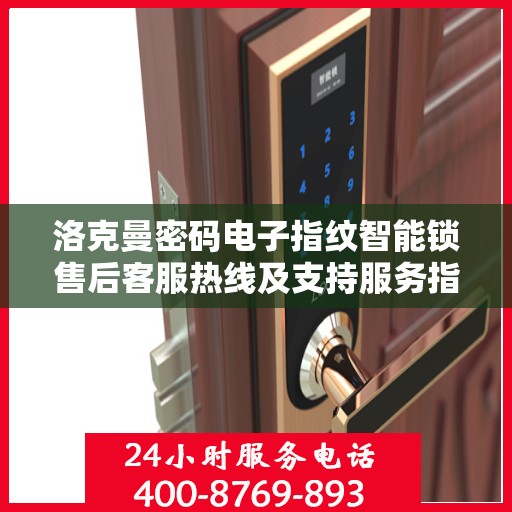 洛克曼密码电子指纹智能锁售后客服热线及支持服务指南