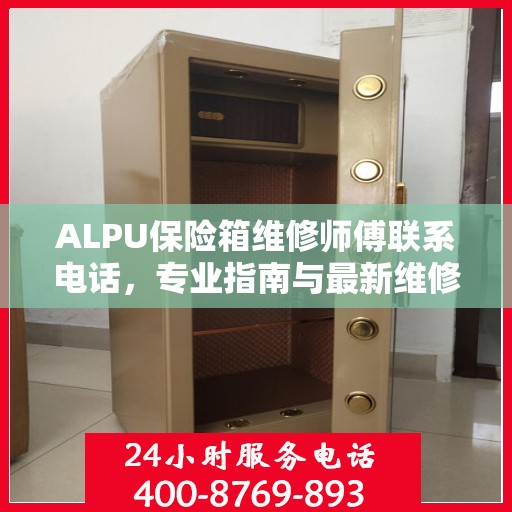 ALPU保险箱维修师傅联系电话，专业指南与最新维修攻略