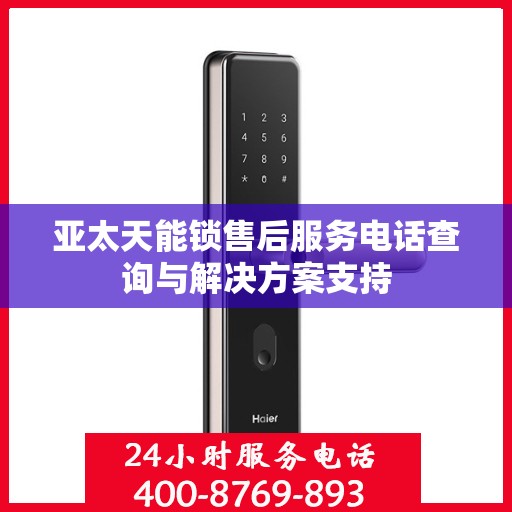 亚太天能锁售后服务电话查询与解决方案支持