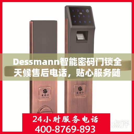 Dessmann智能密码门锁全天候售后电话，贴心服务随时在线