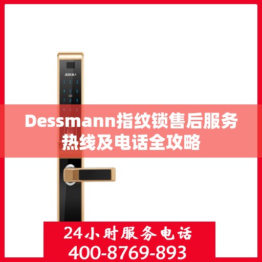 Dessmann指纹锁售后服务热线及电话全攻略
