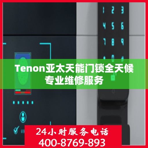 Tenon亚太天能门锁全天候专业维修服务