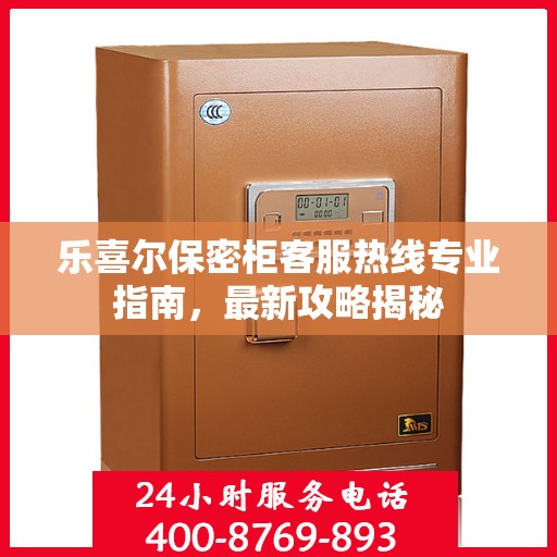 乐喜尔保密柜客服热线专业指南，最新攻略揭秘
