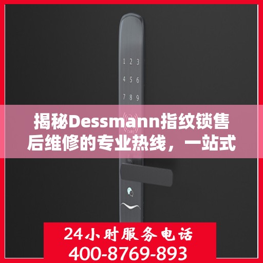 揭秘Dessmann指纹锁售后维修的专业热线，一站式解决您的锁具问题