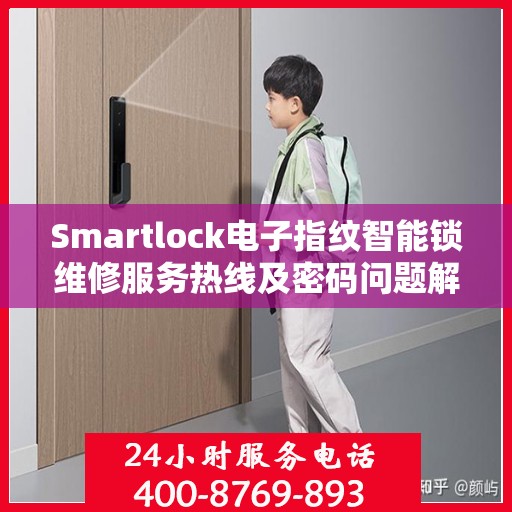 Smartlock电子指纹智能锁维修服务热线及密码问题解决方案
