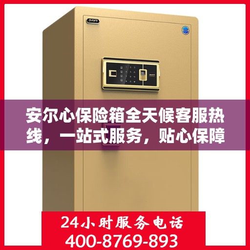 安尔心保险箱全天候客服热线，一站式服务，贴心保障随时解答