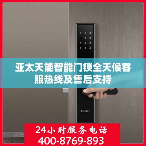 亚太天能智能门锁全天候客服热线及售后支持