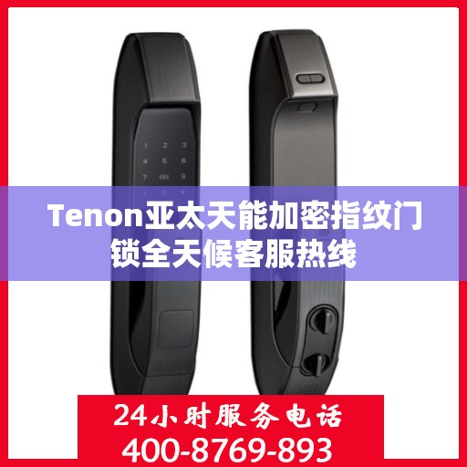 Tenon亚太天能加密指纹门锁全天候客服热线