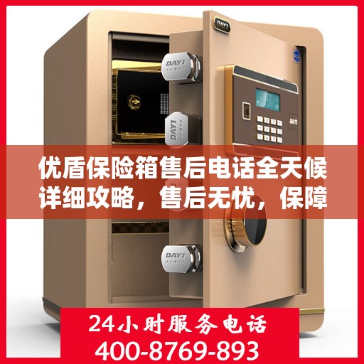 优盾保险箱售后电话全天候详细攻略，售后无忧，保障您的安全之选