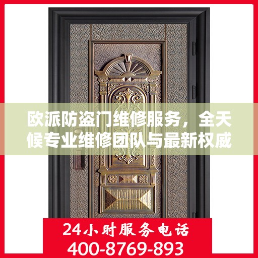 欧派防盗门维修服务，全天候专业维修团队与最新权威推荐电话