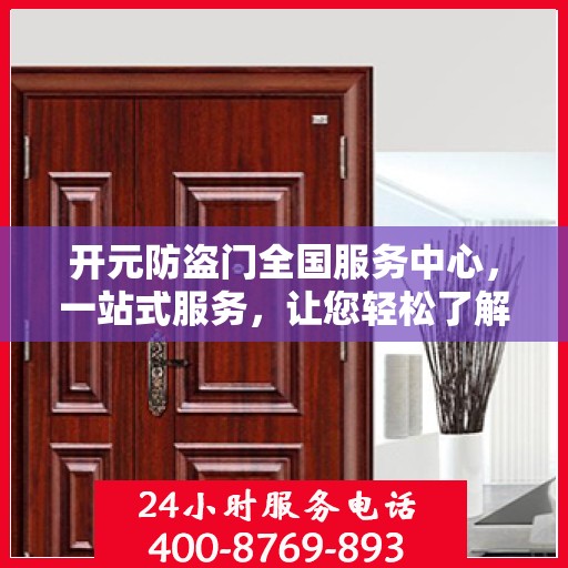 开元防盗门全国服务中心，一站式服务，让您轻松了解无忧安装与售后保障