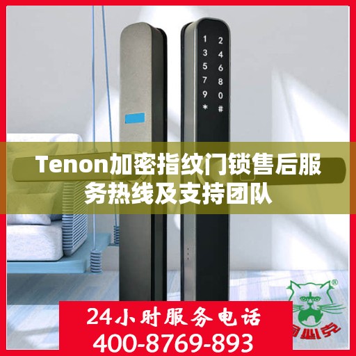 Tenon加密指纹门锁售后服务热线及支持团队