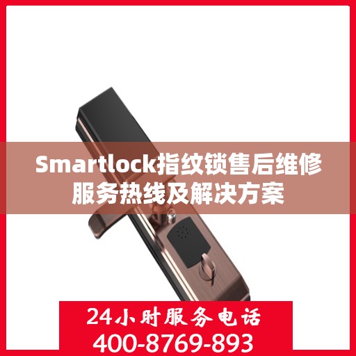 Smartlock指纹锁售后维修服务热线及解决方案
