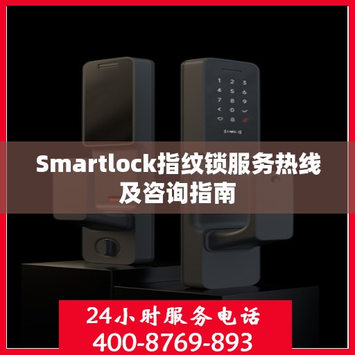 Smartlock指纹锁服务热线及咨询指南