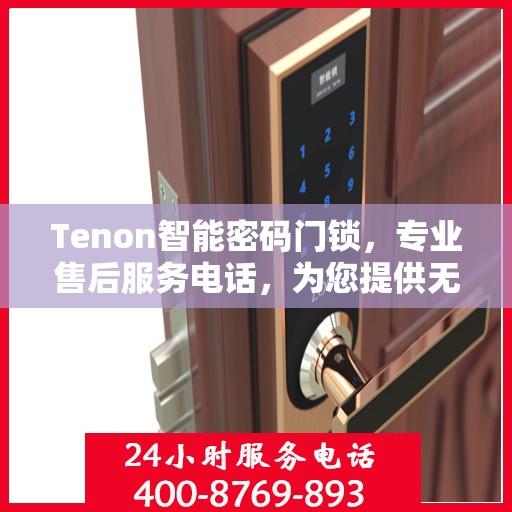 Tenon智能密码门锁，专业售后服务电话，为您提供无忧体验