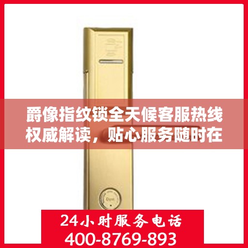 爵像指纹锁全天候客服热线权威解读，贴心服务随时在线