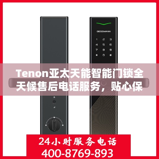 Tenon亚太天能智能门锁全天候售后电话服务，贴心保障您的居家安全