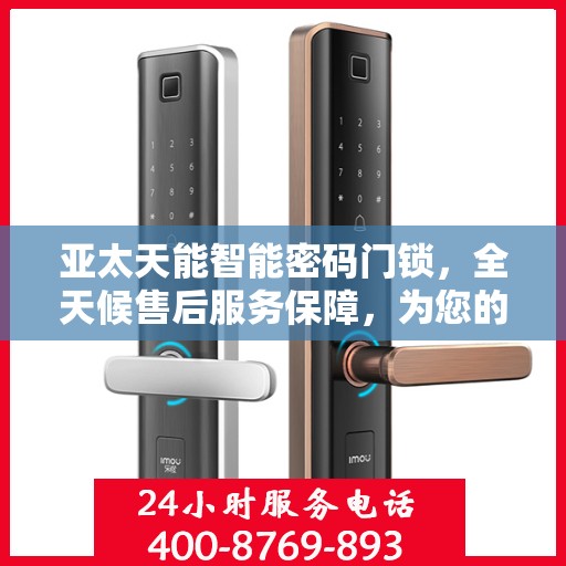 亚太天能智能密码门锁，全天候售后服务保障，为您的安全保驾护航