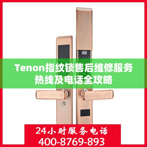 Tenon指纹锁售后维修服务热线及电话全攻略