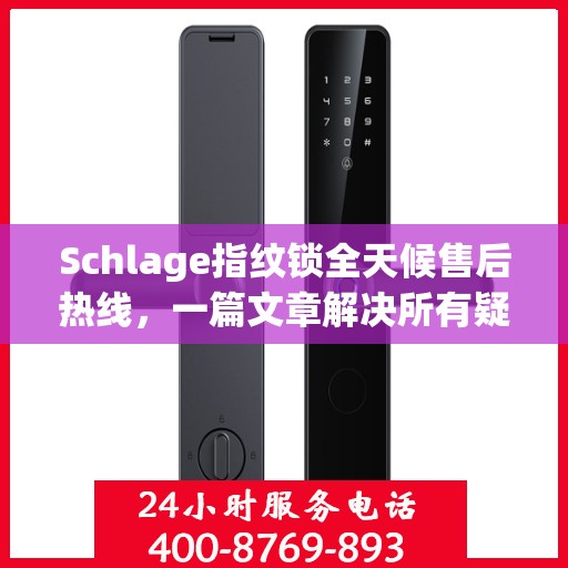 Schlage指纹锁全天候售后热线，一篇文章解决所有疑问