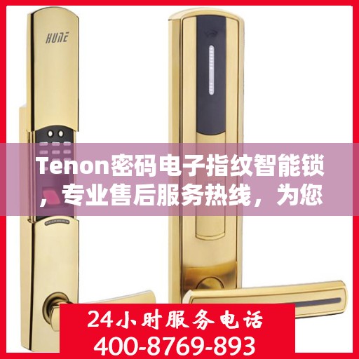 Tenon密码电子指纹智能锁，专业售后服务热线，为您的安全保驾护航