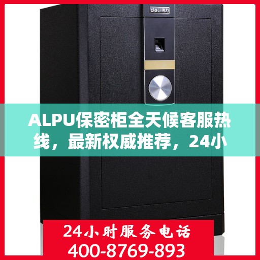 ALPU保密柜全天候客服热线，最新权威推荐，24小时不打烊服务