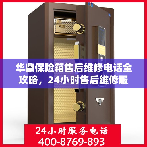 华鼎保险箱售后维修电话全攻略，24小时售后维修服务详解