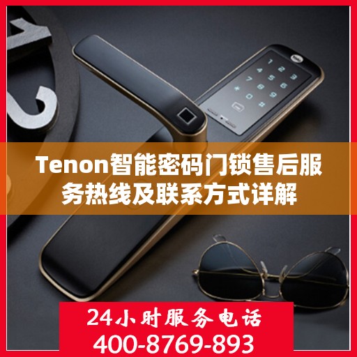 Tenon智能密码门锁售后服务热线及联系方式详解