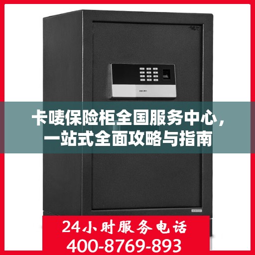 卡唛保险柜全国服务中心，一站式全面攻略与指南