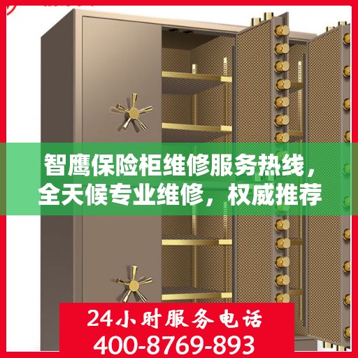 智鹰保险柜维修服务热线，全天候专业维修，权威推荐最新服务电话