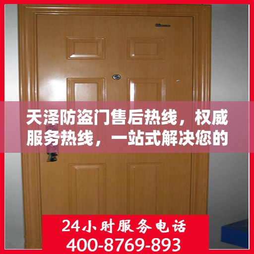 天泽防盗门售后热线，权威服务热线，一站式解决您的售后需求！