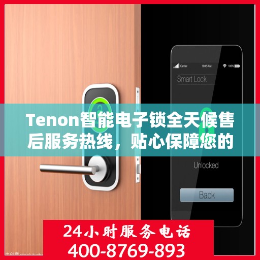 Tenon智能电子锁全天候售后服务热线，贴心保障您的安全
