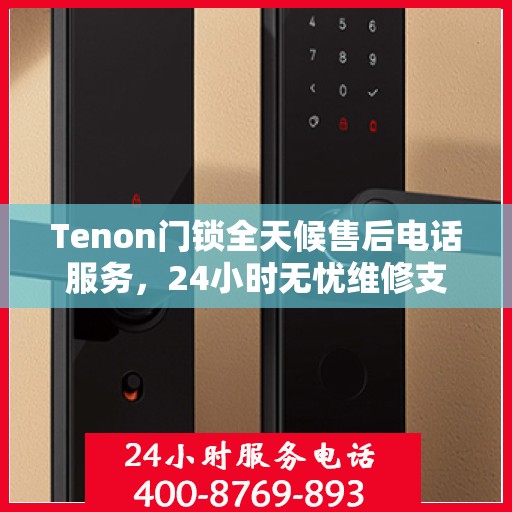 Tenon门锁全天候售后电话服务，24小时无忧维修支持