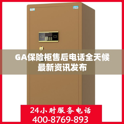 GA保险柜售后电话全天候最新资讯发布