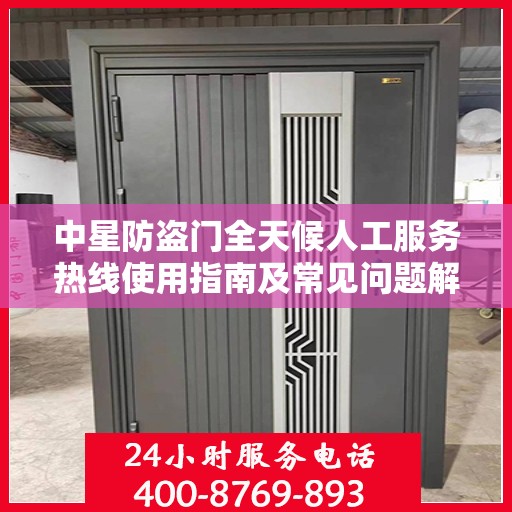 中星防盗门全天候人工服务热线使用指南及常见问题解答