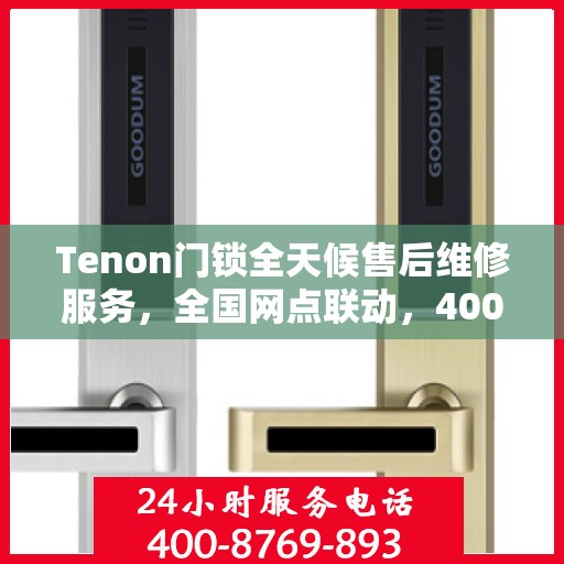 Tenon门锁全天候售后维修服务，全国网点联动，400热线贴心保障
