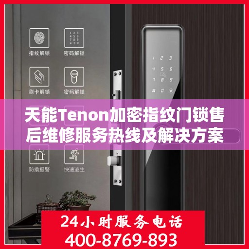 天能Tenon加密指纹门锁售后维修服务热线及解决方案