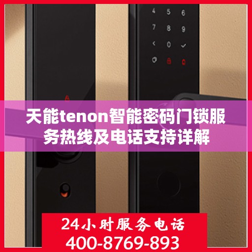 天能tenon智能密码门锁服务热线及电话支持详解