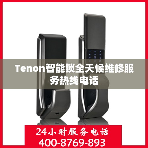 Tenon智能锁全天候维修服务热线电话