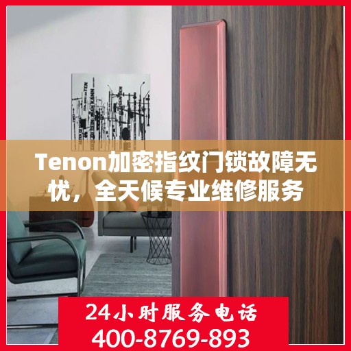 Tenon加密指纹门锁故障无忧，全天候专业维修服务