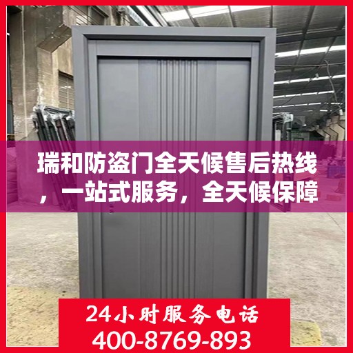 瑞和防盗门全天候售后热线，一站式服务，全天候保障